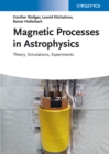 Magnetic Processes in Astrophysics : Theory, Simulations, Experiments - Book