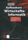 Aufbaukurs Wirtschaftsinformatik : Der Kompakte Und Praxisorientierte Weg Zum Diplom - Book
