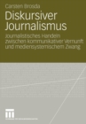 Diskursiver Journalismus : Journalistisches Handeln Zwischen Kommunikativer Vernunft Und Mediensystemischem Zwang - Book