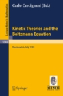 Kinetic Theories and the Boltzmann Equation : Lectures given at the 1st 1981 Session of the Centro Internazionale Matematico Estivo (C.I.M.E.) Held at Montecatini, Italy, June 10-18, 1981 - eBook