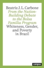 From the Nation-Building Debate to the Bolsa Familia Program : Whiteness, Gender, and Poverty in Brazil - Book