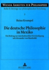 Die Deutsche Philosophie in Mexiko : Ein Beitrag Zur Interkulturellen Verstaendigung Seit Alexander Von Humboldt - Book