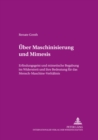 Ueber Maschinisierung Und Mimesis : Erfindungsgeist Und Mimetische Begabung Im Widerstreit Und Ihre Bedeutung Fuer Das Mensch-Maschine-Verhaeltnis - Book