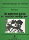 Die Materielle Kultur Der Rumaenischen Zigeuner : Versuch Einer Monographischen Darstellung-Bearbeitet Und Mit Einer Biographie Des Gelehrten - Book