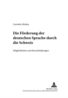 Die Foerderung Der Deutschen Sprache Durch Die Schweiz : Moeglichkeiten Und Einschraenkungen - Book