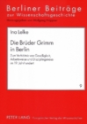 Die Brueder Grimm in Berlin : Zum Verhaeltnis Von Geselligkeit, Arbeitsweise Und Disziplingenese Im 19. Jahrhundert - Book