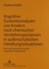 Kognitive Zustandsanalysen Von Kindern Nach Chemischen Verstehensprozessen in Ausserschulischen Handlungssituationen : Eine Rekonstruktive Analyse Kognitiver Endzustaende - Book