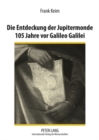 Die Entdeckung Der Jupitermonde 105 Jahre VOR Galileo Galilei : Eine Studie Zum Heliozentrismus in Der Fruehen Neuzeit - Book