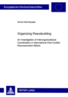 Organizing Peacebuilding : An Investigation of Interorganizational Coordination in International Post Conflict Reconstruction Efforts - Book