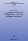 Die Offensive Defensive: Das Recht Der Praeventiven Selbstverteidigung? : Loesungsansaetze Fuer (Scheinbare) Bedrohungen Durch Einzelne Staaten Und Internationale Terrornetzwerke - Book