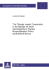The Change toward Cooperation in the George W. Bush Administration’s Nuclear Nonproliferation Policy toward North Korea - Book