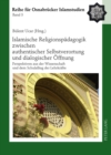 Islamische Religionspaedagogik Zwischen Authentischer Selbstverortung Und Dialogischer Oeffnung : Perspektiven Aus Der Wissenschaft Und Dem Schulalltag Der Lehrkraefte - Book