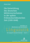 Die Entwicklung Des Deutschen Militaerwortschatzes in Der Spaeten Fruehneuhochdeutschen Zeit (1500-1648) - Book