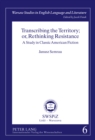 Transcribing the Territory; or, Rethinking Resistance : A Study in Classic American Fiction - Book