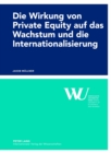 Die Wirkung Von Private Equity Auf Das Wachstum Und Die Internationalisierung : Eine Empirische Impact-Studie Des Oesterreichischen Private Equity Marktes - Book