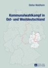 Kommunalwahlkampf in Ost- Und Westdeutschland : Oberbuergermeister- Und Landratswahlkaempfe Im Ost-West-Vergleich - Book