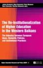 The Re-Institutionalization of Higher Education in the Western Balkans : The Interplay between European Ideas, Domestic Policies, and Institutional Practices - Book
