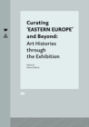 Curating ‘EASTERN EUROPE’ and Beyond : Art Histories through the Exhibition - Book