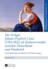 Der Verleger Johann Friedrich Cotta (1764-1832) ALS Kulturvermittler Zwischen Deutschland Und Frankreich : Frankreichbezuege, Koeditionen Und Uebersetzungen - Book