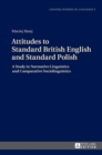Attitudes to Standard British English and Standard Polish : A Study in Normative Linguistics and Comparative Sociolinguistics - Book