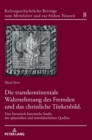 Die transkontinentale Wahrnehmung des Fremden und das christliche Tuerkenbild : Eine literarisch-historische Studie der spaetantiken und mittelalterlichen Quellen - Book
