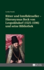 Ritter Und Intellektueller - Hieronymus Beck Von Leopoldsdorf (1525-1596) Und Seine Bibliothek - Book