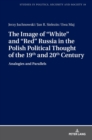 The Image of «White» and «Red» Russia in the Polish Political Thought of the 19th and 20th Century : Analogies and Parallels - Book