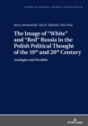 The Image of «White» and «Red» Russia in the Polish Political Thought of the 19th and 20th Century : Analogies and Parallels - eBook