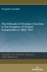 The Attitude of Christian Churches in the Kingdom of Poland toward Jews in 1855-1915 - Book