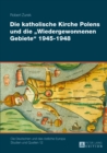 Die Katholische Kirche Polens Und Die «Wiedergewonnenen Gebiete» 1945-1948 : Band 1 - Book