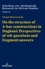 On the structure of A-bar constructions in Dagbani: Perspectives of «wh»-questions and fragment answers - Book