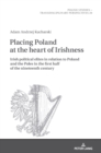 Placing Poland at the heart of Irishness : Irish political elites in relation to Poland and the Poles in the first half of the nineteenth century - Book