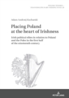 Placing Poland at the heart of Irishness : Irish political elites in relation to Poland and the Poles in the first half of the nineteenth century - eBook