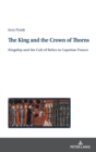 The King and the Crown of Thorns : Kingship and the Cult of Relics in Capetian France - Book