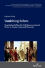 Vanishing Selves : Negotiating Selfhood in Self-Representational Works by Goethe, Sand, and Nietzsche - Book