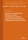 Bosnien als Herkunftsland - Berlin als, Heimat" : Identitaetskonstruktionen junger Menschen bosnischer/bosniakischer Herkunft in Berlin - Book
