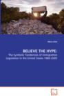 Believe the Hype : - The Symbolic Tendencies of Immigration Legislation in the United States 1980-2005 - Book