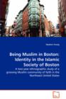 Being Muslim in Boston : Identity in the Islamic Society of Boston - A Two-Year Ethnographic Study of a Growing Muslim Community of Faith in the Northeast United States - Book