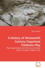 A History of Nineteenth Century Organised Childrens Play - Book