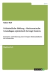 Fruhkindliche Bildung - Mathematische Grundlagen spielerisch bewegt foerdern : Konzeption und Evaluierung eines bewegten Mathematik-Kurses fur Grundschuler - Book