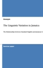 The Linguistic Variation in Jamaica : The Relationship between Standard English and Jamaican Creole - Book