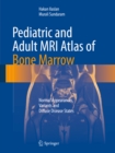 Pediatric and Adult MRI Atlas of Bone Marrow : Normal Appearances, Variants and Diffuse Disease States - eBook