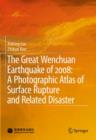 The Great Wenchuan Earthquake of 2008: A Photographic Atlas of Surface Rupture and Related Disaster - Book