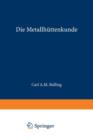Die Metallhuttenkunde : Gewinnung Der Metalle Und Darstellung Ihrer Verbindungen Auf Den Huttenwerken - Book