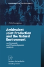 Ambivalent Joint Production and the Natural Environment : An Economic and Thermodynamic Analysis - eBook