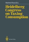 Heidelberg Congress on Taxing Consumption : Proceedings of the International Congress on Taxing Consumption, Held at Heidelberg, June 28-30, 1989 - Book