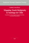 Mapping Youth Religiosity in Santiago de Chile : Contributions to the theological and pastoral reflection on youth and transcendence - eBook