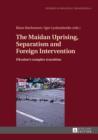 The Maidan Uprising, Separatism and Foreign Intervention : Ukraine's complex transition - eBook