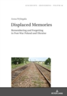 Displaced Memories : Remembering and Forgetting in Post-War Poland and Ukraine - eBook