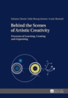 Behind the Scenes of Artistic Creativity : Processes of Learning, Creating and Organising - eBook